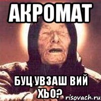 Акромат Буц увзаш вий хьо?