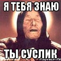 Я тебя знаю Ты суслик