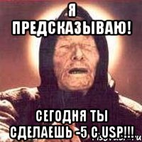 Я предсказываю! Сегодня ты сделаешь -5 с usp!!!