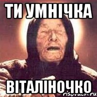 Ти умнічка Віталіночко