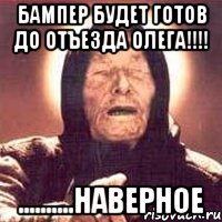 Бампер будет готов до Отъезда Олега!!!! ..........Наверное