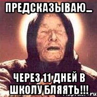 Предсказываю... ЧЕРЕЗ 11 ДНЕЙ В ШКОЛУ БЛЯЯТЬ!!!