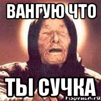 вангую что ты сучка