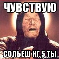 Чувствую Сольеш кг 5 ты