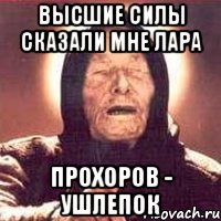 Высшие силы сказали мне Лара Прохоров - ушлепок
