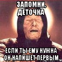 Запомни, деточка если ты ему нужна он напишет первым