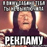 Я вижу Сабина тебя ты не выключила Рекламу