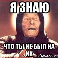 Я ЗНАЮ ЧТО ТЫ НЕ БЫЛ НА ИК