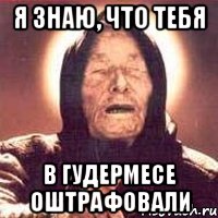 Я знаю, что тебя в Гудермесе оштрафовали