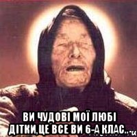  Ви чудові мої любі дітки,це все ви 6-А клас..