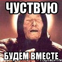 Чуствую БУдем вместе