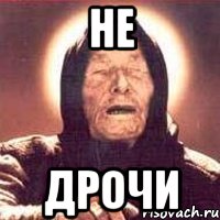 НЕ ДРОЧИ
