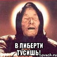  В либерти тусишь!
