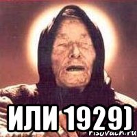  Или 1929)