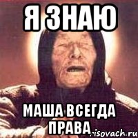 Я знаю Маша всегда права