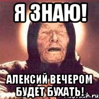 Я знаю! Алексий вечером будет бухать!