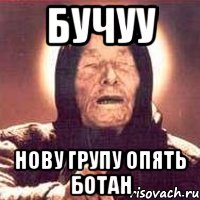 БУЧУУ НОВУ ГРУПУ ОПЯТЬ БОТАН