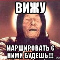 вижу маршировать с ними будешь!!!