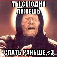 Ты сегодня ляжешь спать раньше <3