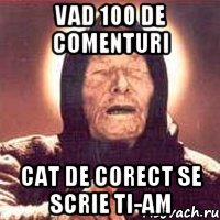 Vad 100 de comenturi cat de corect se scrie ti-am