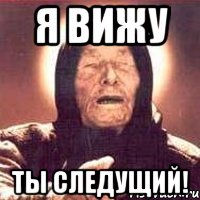 Я вижу ты следущий!