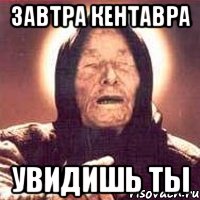 завтра кентавра увидишь ты