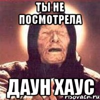 Ты не посмотрела Даун Хаус