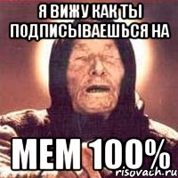 я вижу как ты подписываешься на мем 100%