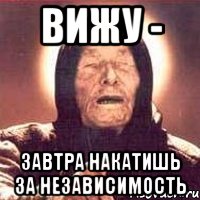 вижу - завтра накатишь за независимость