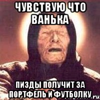 Чувствую что Ванька Пизды получит за портфель и футболку
