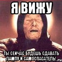 Я ВИЖУ ТЫ СЕЙЧАС БУДЕШЬ СДАВАТЬ ЛАМПУ И САМОСПАСАТЕЛЬ!