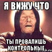 Я вижу что ты провалишь контрольные