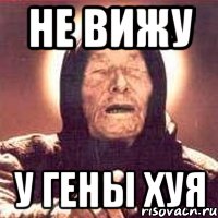 Не вижу у ГЕНЫ ХУЯ