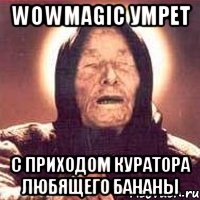 WoWMagic умрет с приходом куратора любящего бананы