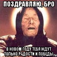 поздравляю, бро в новом году тебя ждут только радости и победы