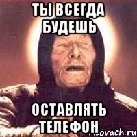 Ты всегда будешь Оставлять телефон