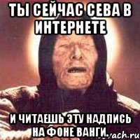 ты сейчас сева в интернете и читаешь эту надпись на фоне ванги.