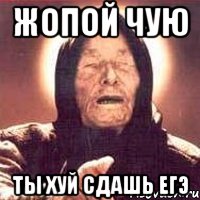 ЖОПОЙ ЧУЮ ТЫ ХУЙ СДАШЬ ЕГЭ