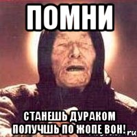 помни станешь дураком получшь по жопе вон!