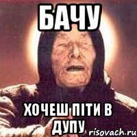 Бачу Хочеш піти в дупу