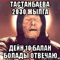 Тастанбаева 2030 жылга Дейн 10 балан болады отвечаю