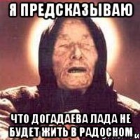 Я Предсказываю Что Догадаева Лада не будет Жить в Радосном
