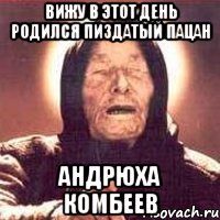 Вижу в этот день родился пиздатый пацан Андрюха Комбеев