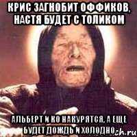 крис загнобит оффиков, настя будет с толиком альберт и кО накурятся, а еще будет дождь и холодно