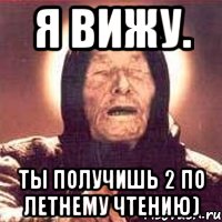 Я вижу. Ты получишь 2 по летнему чтению)