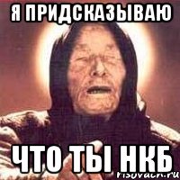 Я придсказываю Что ты нкб