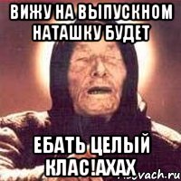 Вижу на выпускном Наташку буДЕТ Ебать целый клас!ахах