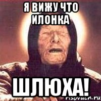 Я вижу что Илонка ШЛЮХА!