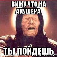 вижу что на акушера ты пойдешь