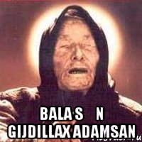  Bala Sən Gijdillax Adamsan